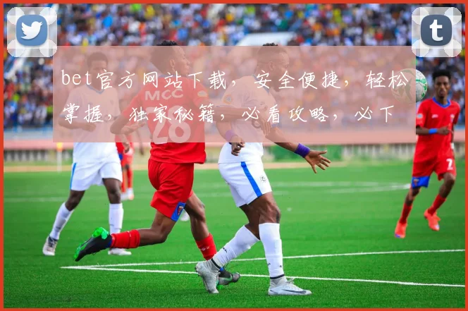 bet官方网站下载，安全便捷，轻松掌握，独家秘籍，必看攻略，必下体验