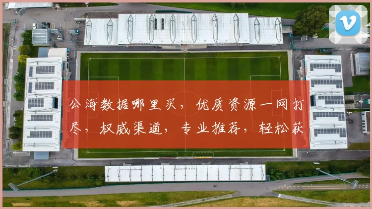 公海数据哪里买，优质资源一网打尽，权威渠道，专业推荐，轻松获取，三步到位