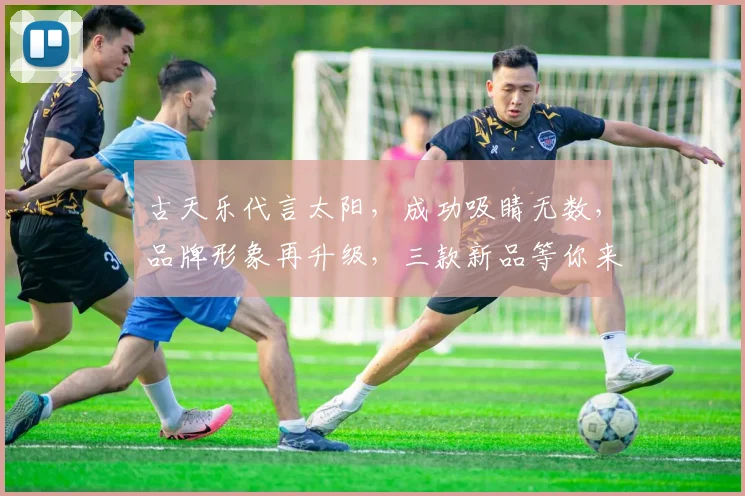 古天乐代言太阳，成功吸睛无数，品牌形象再升级，三款新品等你来挑